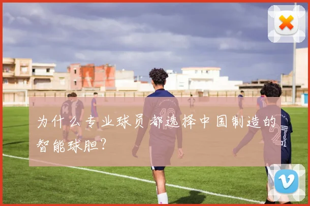 为什么专业球员都选择中国制造的智能球胆？