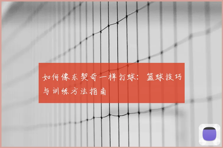 如何像东契奇一样打球：篮球技巧与训练方法指南