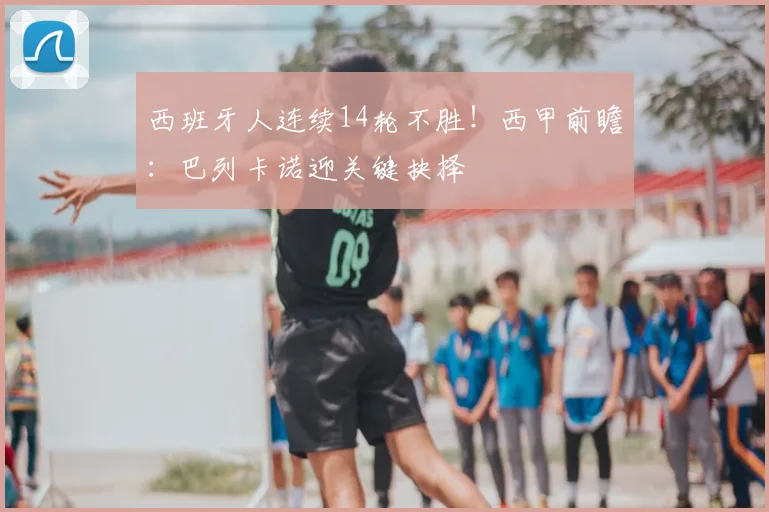 西班牙人连续14轮不胜！西甲前瞻：巴列卡诺迎关键抉择