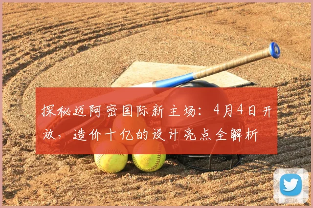 探秘迈阿密国际新主场：4月4日开放，造价十亿的设计亮点全解析