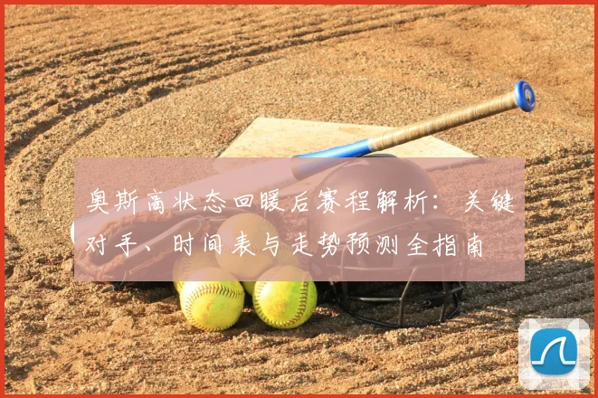 奥斯高状态回暖后赛程解析：关键对手、时间表与走势预测全指南