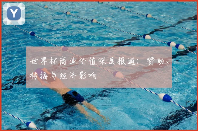 世界杯商业价值深度报道：赞助、转播与经济影响