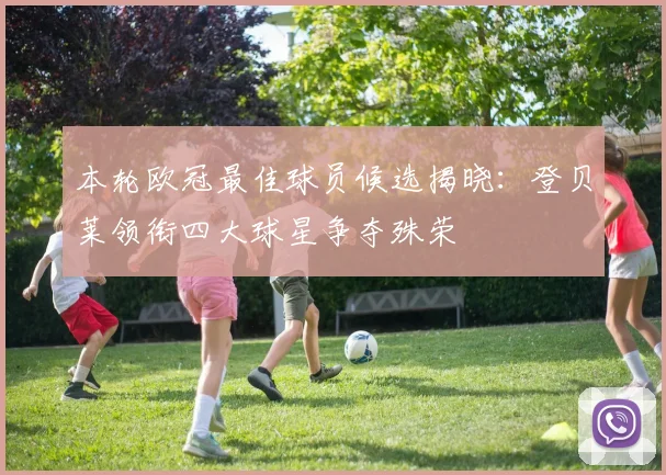 本轮欧冠最佳球员候选揭晓：登贝莱领衔四大球星争夺殊荣